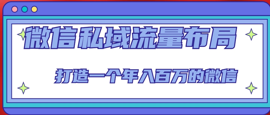 微信私域流量布局课程，打造一个年入百万的微信【7节视频课】-最全资源库