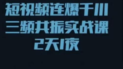 短视频连爆千川三频共振实战课,针对千川如何投放,视频如何打爆专门讲解-最全资源库