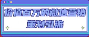 价值百万的微信营销策划引流系列课，每天引流100精准粉-最全资源库