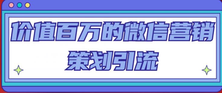 价值百万的微信营销策划引流系列课，每天引流100精准粉-最全资源库