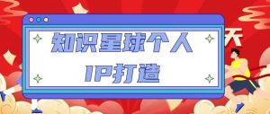 知识星球个人IP打造系列课程，每天引流100精准粉【视频教程】-最全资源库