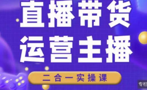 二占说直播·直播带货主播运营课程，主播运营二合一实操课-最全资源库