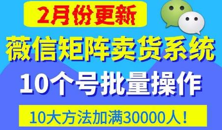 微信矩阵卖货系统,多线程批量养10个微信号,10种加粉落地方法,快速加满3W人卖货!-最全资源库