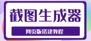 2023最新在线截图生成器源码+搭建视频教程,支持电脑和手机端在线制作生成-最全资源库