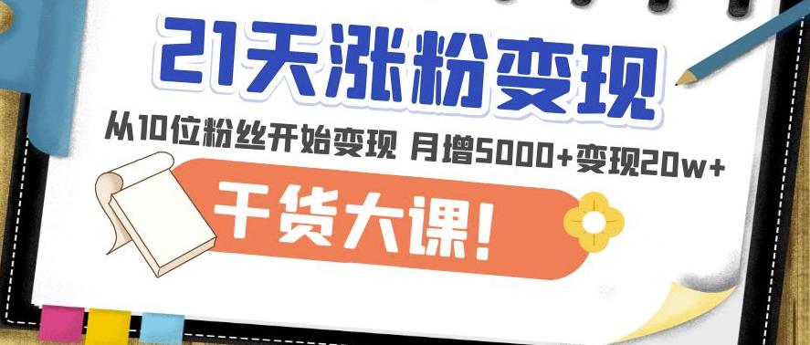21天精准涨粉变现干货大课：从10位粉丝开始变现月增5000+变现20w+-最全资源库