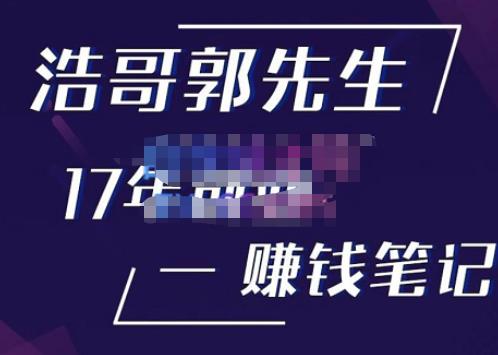 浩哥郭先生17年创业赚米笔记，打开你对很多东西的认知，让你知道原来赚钱或创业不单单是发力就行-最全资源库