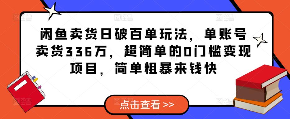 闲鱼卖货日破百单玩法，单账号卖货336万，超简单的0门槛变现项目，简单粗暴来钱快-最全资源库