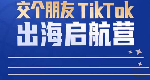 TikTok商家出海启航营：教你TikTok跨境电商的底层逻辑，即使是零基础的你也可以快速上手-最全资源库