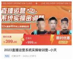 小天·2023直播运营系统实操秘训营,从实战启动到转正价,现场实操详细拆解启动案例-最全资源库
