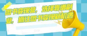 图书变现营,选择靠谱副业,抓住图书变现新机遇-最全资源库