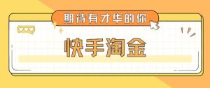 最近爆火1999的快手淘金项目,号称单设备一天100~200+【全套详细玩法教程】-最全资源库