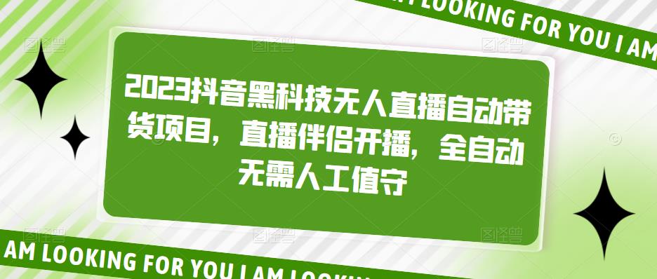 2023抖音黑科技无人直播自动带货项目，直播伴侣开播，全自动无需人工值守-最全资源库