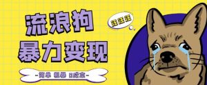 流浪狗暴力变现项目+0撸日入3000+的案例分享课【项目流程+操作详解】-最全资源库