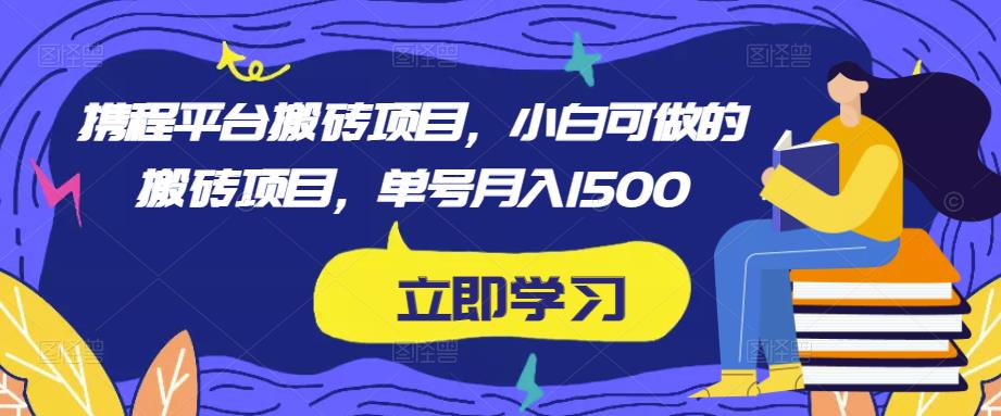 携程平台搬砖项目，小白可做的搬砖项目，单号月入1500-最全资源库