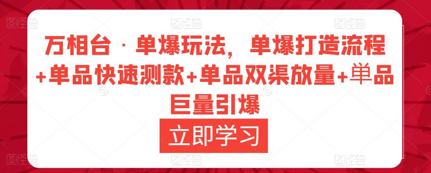 万相台·单爆玩法，单爆打造流程+单品快速测款+单品双渠放量+単品巨量引爆-最全资源库