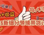 2023新细分领域带货计划:单号单日1000+收益不难,每人可操作3-5个账号-最全资源库