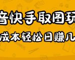 2023抖音快手取图玩法：一个人在家就能做，超简单，0成本日赚几百-最全资源库