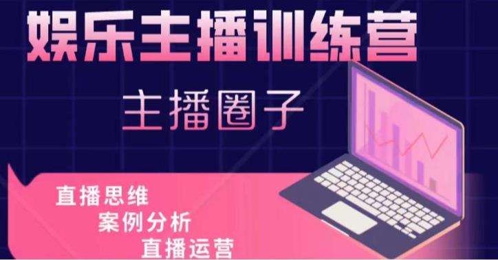 娱乐主播训练营，主播思维培训，直播思维+案例分析+直播运营-最全资源库
