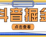 最近爆火3980的抖音掘金项目，号称单设备一天100~200+【全套详细玩法教程】-最全资源库