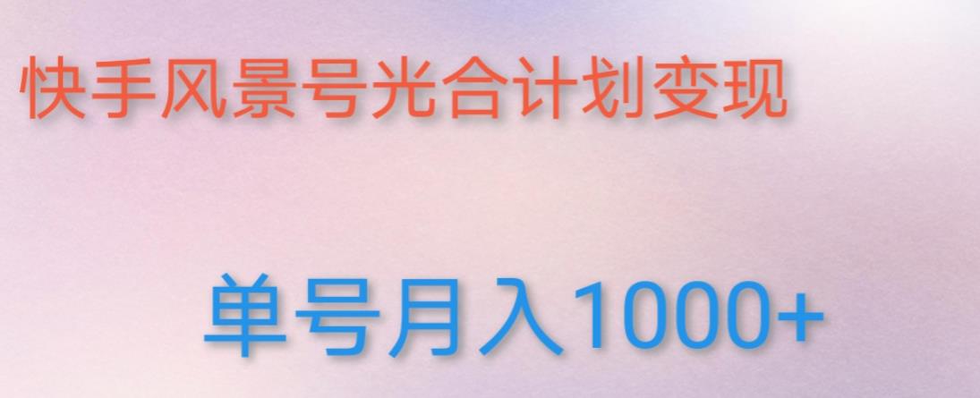 如何利用快手风景号，通过光合计划，实现单号月入1000+（附详细教程及制作软件）-最全资源库
