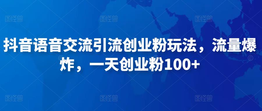 抖音语音交流引流创业粉玩法，流量爆炸，一天创业粉100+-最全资源库