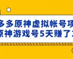 外面卖2980的拼多多原神虚拟帐号项目:卖原神游戏号5天赚了2万-最全资源库