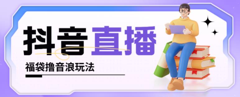抖音暴力福袋撸音浪玩法，小白直接干，每天几百+【详细视频教程】-最全资源库