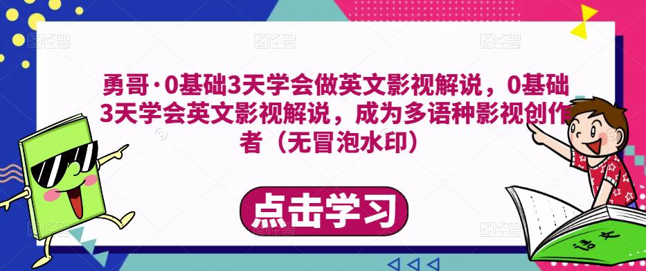 勇哥·0基础3天学会做英文影视解说,0基础3天学会英文影视解说,成为多语种影视创作者-最全资源库