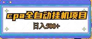 2023最新cpa全自动挂机项目，玩法简单，轻松日入500+【教程+软件】-最全资源库