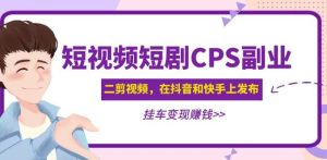 黄岛主·短视频短剧CPS副业项目：二剪视频在抖音和快手上发布，挂车变现-最全资源库