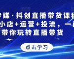 星玥传媒·抖创直播带货课程，达人+小店+运营+投流，一门课带你玩转直播带货-最全资源库