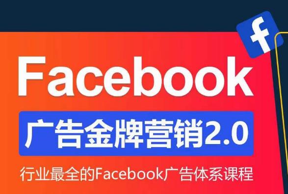 Facebook广告营销体系化教程,Facebook广告金牌营销2.0,行业最全的Facebook广告体系课程-最全资源库