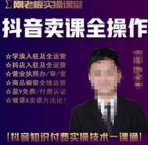 刚老板实操课堂抖音卖课全操作,抖音知识付费实操技术一课通-最全资源库