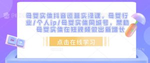 母婴实体抖音运营实操课,母婴行业/个人ip/母婴实体同城号,帮助母婴实体在短视频做出新增长-最全资源库
