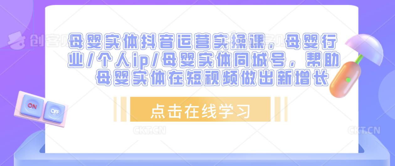 母婴实体抖音运营实操课,母婴行业/个人ip/母婴实体同城号,帮助母婴实体在短视频做出新增长-最全资源库