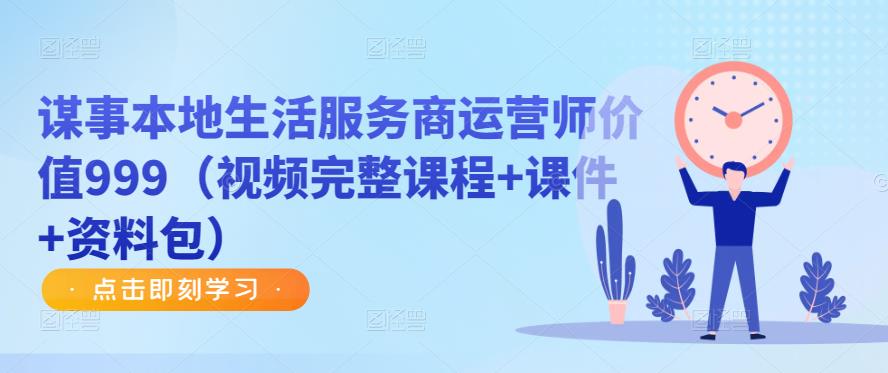 谋事本地生活服务商运营师价值999(视频完整课程+课件+资料包)-最全资源库