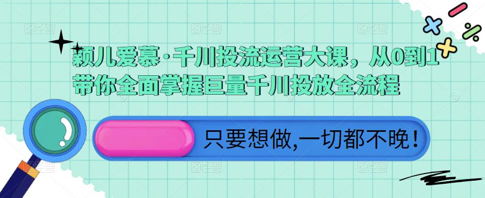颖儿爱慕·千川投流运营大课,从0到1带你全面掌握巨量千川投放全流程-最全资源库