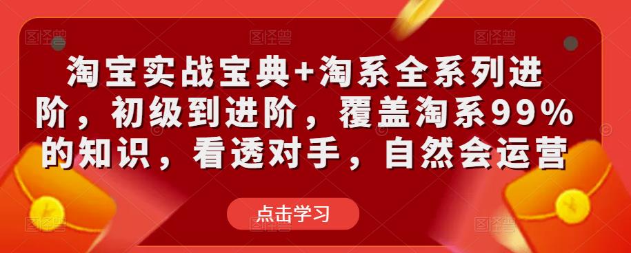 淘宝实战宝典+淘系全系列进阶，初级到进阶，覆盖淘系99%的知识，看透对手，自然会运营-最全资源库