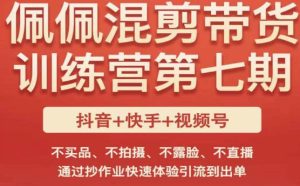 佩佩·短视频混剪带货训练营第七期,不买品、不拍摄、不露脸、不直播,通过抄作业快速体验引流到出单-最全资源库