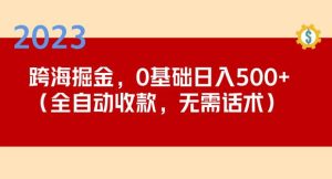 2023跨海掘金长期项目，小白也能日入500+全自动收款无需话术-最全资源库