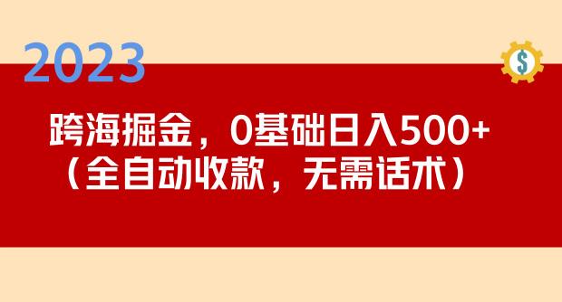 2023跨海掘金长期项目,小白也能日入500+全自动收款无需话术-最全资源库