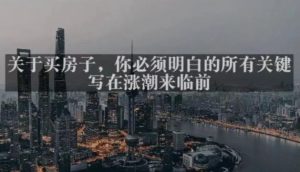 灏泽最新付费文章共享·《关于买房子，你必须明白的所有关键-写在涨潮来临前​》-最全资源库