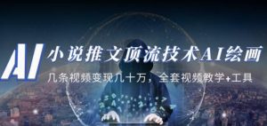 小说推文·顶流技术AI绘画教学：几条视频变现几十万，全套视频教学+工具-最全资源库