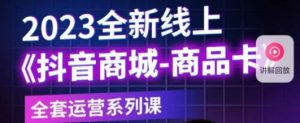 老陶电商·抖音商城商品卡,2023全新线上全套运营系列课-最全资源库