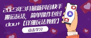 2023年3月最新抖音快手搬运玩法，简单操作包过dou+【详细玩法教程】-最全资源库