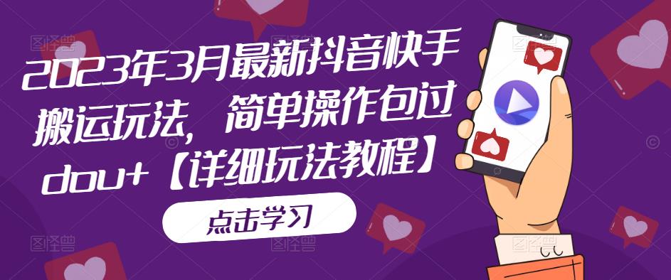 2023年3月最新抖音快手搬运玩法,简单操作包过dou+【详细玩法教程】-最全资源库