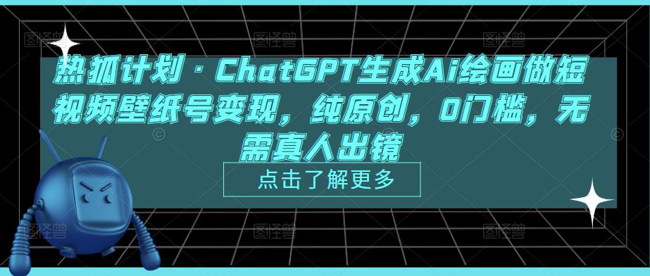 热狐计划·ChatGPT生成Ai绘画做短视频壁纸号变现，纯原创，0门槛，无需真人出镜-最全资源库