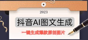 抖音AI原创图文项目，一键根据关键字生成原创图片，有手就可以做，每天10分钟，日赚500+-最全资源库