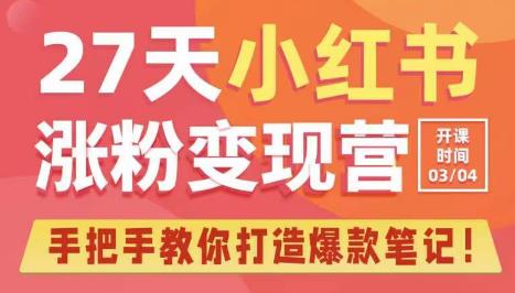 27天小红书涨粉变现营第6期,手把手教你打造爆款笔记(3月新课)-最全资源库