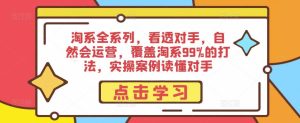 淘系全系列，看透对手，自然会运营，覆盖淘系99%的打法，实操案例读懂对手-最全资源库